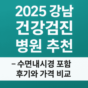 2025년 강남 건강검진 병원 추천: 수면내시경 포함 후기와 가격 비교 안내 이미지