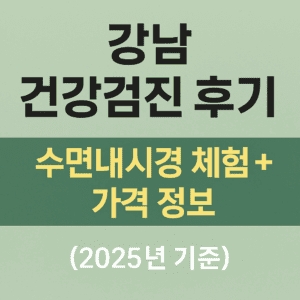 2025년 강남 건강검진 병원 후기: 수면내시경 포함 종합검진 체험 후기 이미지