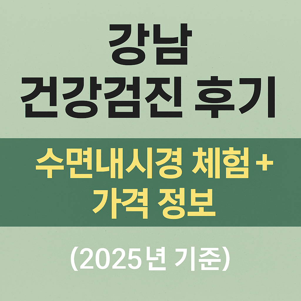 강남 건강검진 병원 후기 – 수면내시경 실제 체험기 (2025년) 1 2025년 강남 건강검진 병원 후기: 수면내시경 포함 종합검진 체험 후기 이미지